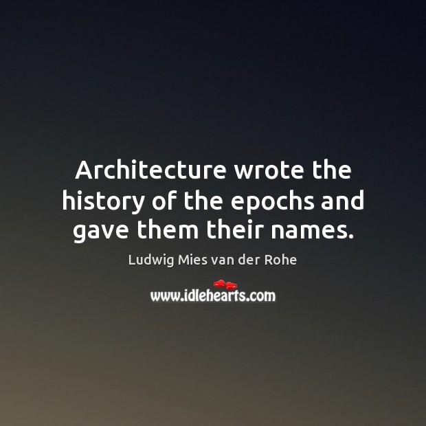 Architecture wrote the history of the epochs and gave them their names. Ludwig Mies van der Rohe Picture Quote