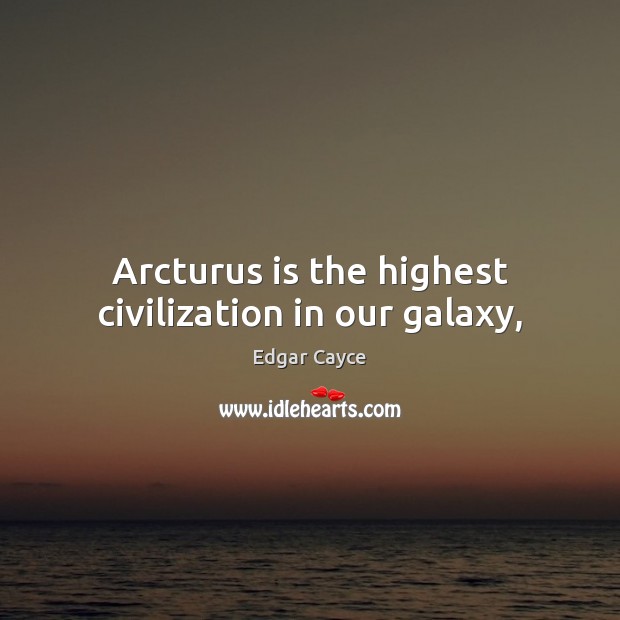 Arcturus is the highest civilization in our galaxy, Edgar Cayce Picture Quote