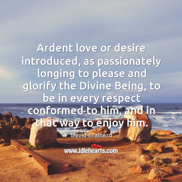 Ardent love or desire introduced, as passionately longing to please and glorify the divine being David Brainerd Picture Quote