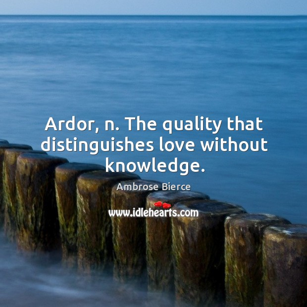 Ardor, n. The quality that distinguishes love without knowledge. Ambrose Bierce Picture Quote
