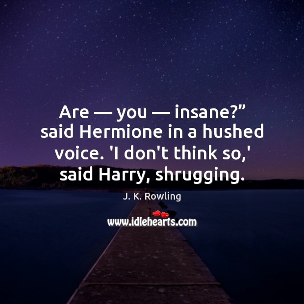 Are — you — insane?” said Hermione in a hushed voice. ‘I don’t think J. K. Rowling Picture Quote