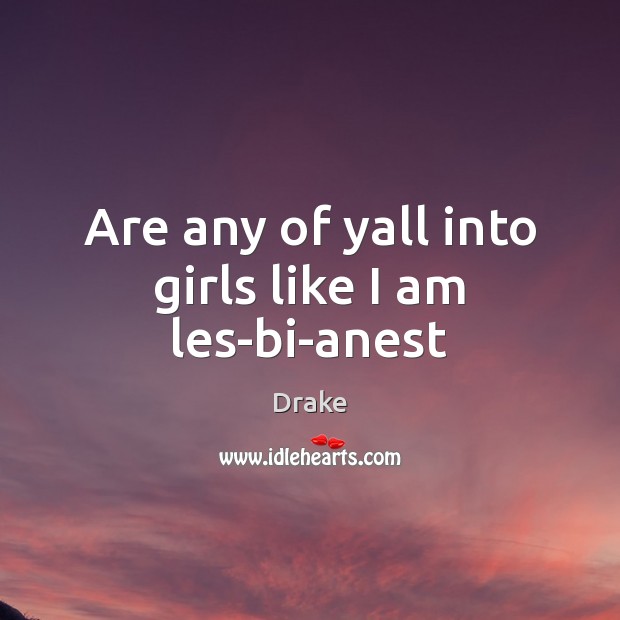 Are any of yall into girls like I am les-bi-anest Drake Picture Quote