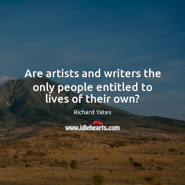 Are artists and writers the only people entitled to lives of their own? Richard Yates Picture Quote