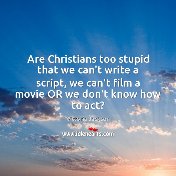 Are Christians too stupid that we can’t write a script, we can’t Victoria Jackson Picture Quote