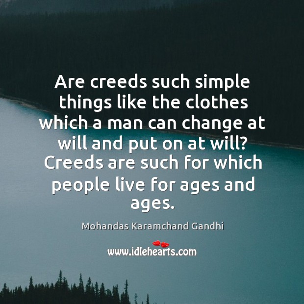 Are creeds such simple things like the clothes which a man can change at will and put on at will? Mohandas Karamchand Gandhi Picture Quote