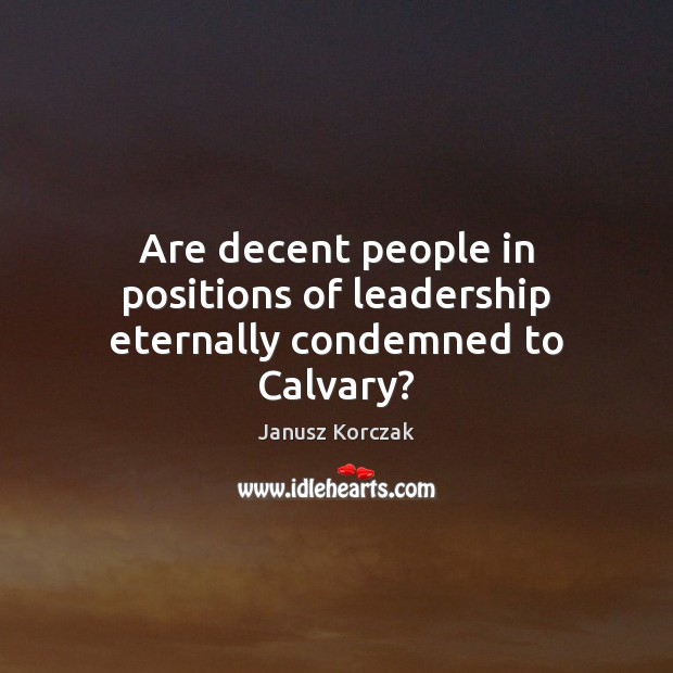 Are decent people in positions of leadership eternally condemned to Calvary? 