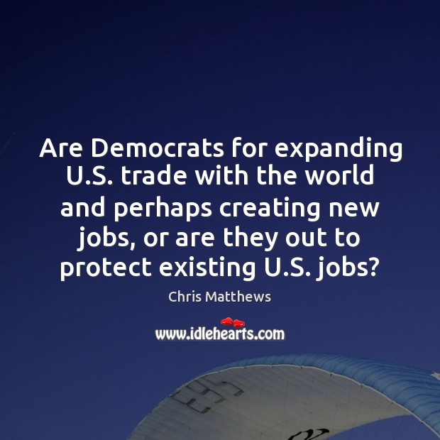 Are Democrats for expanding U.S. trade with the world and perhaps Chris Matthews Picture Quote