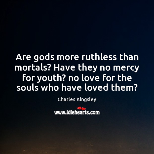 Are Gods more ruthless than mortals? Have they no mercy for youth? Charles Kingsley Picture Quote