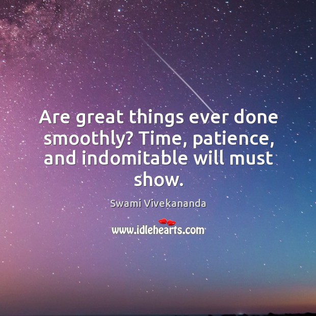 Are great things ever done smoothly? Time, patience, and indomitable will must show. Swami Vivekananda Picture Quote