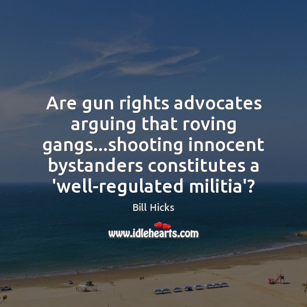 Are gun rights advocates arguing that roving gangs…shooting innocent bystanders constitutes Image