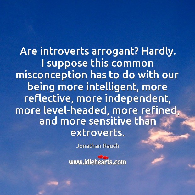 Are introverts arrogant? Hardly. I suppose this common misconception has to do Jonathan Rauch Picture Quote