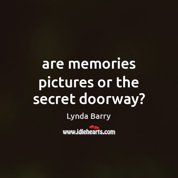 Are memories pictures or the secret doorway? Lynda Barry Picture Quote