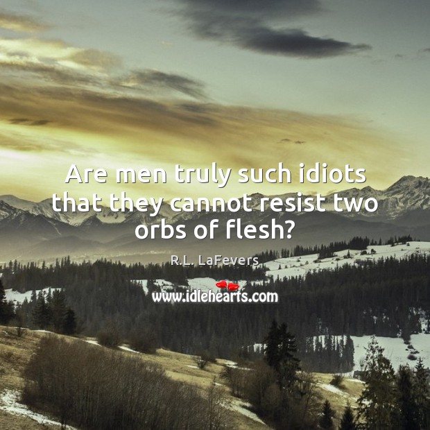 Are men truly such idiots that they cannot resist two orbs of flesh? R.L. LaFevers Picture Quote