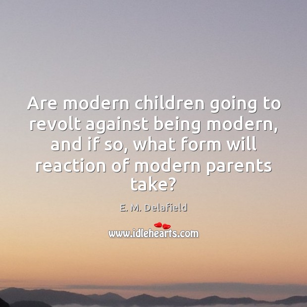 Are modern children going to revolt against being modern, and if so, E. M. Delafield Picture Quote