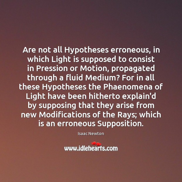 Are not all Hypotheses erroneous, in which Light is supposed to consist Isaac Newton Picture Quote