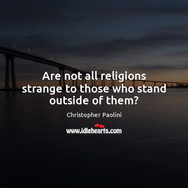 Are not all religions strange to those who stand outside of them? Christopher Paolini Picture Quote