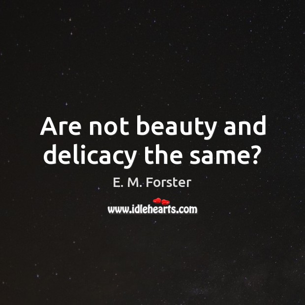 Are not beauty and delicacy the same? E. M. Forster Picture Quote