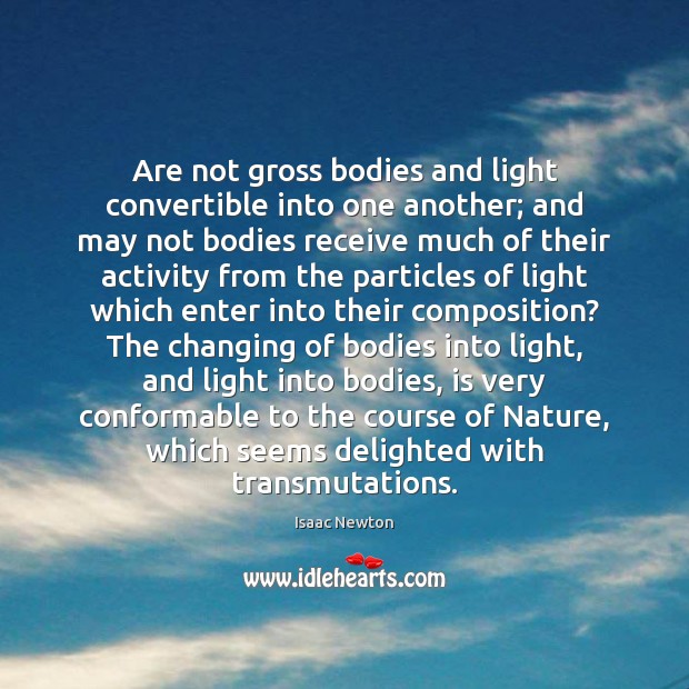 Are not gross bodies and light convertible into one another; and may Isaac Newton Picture Quote