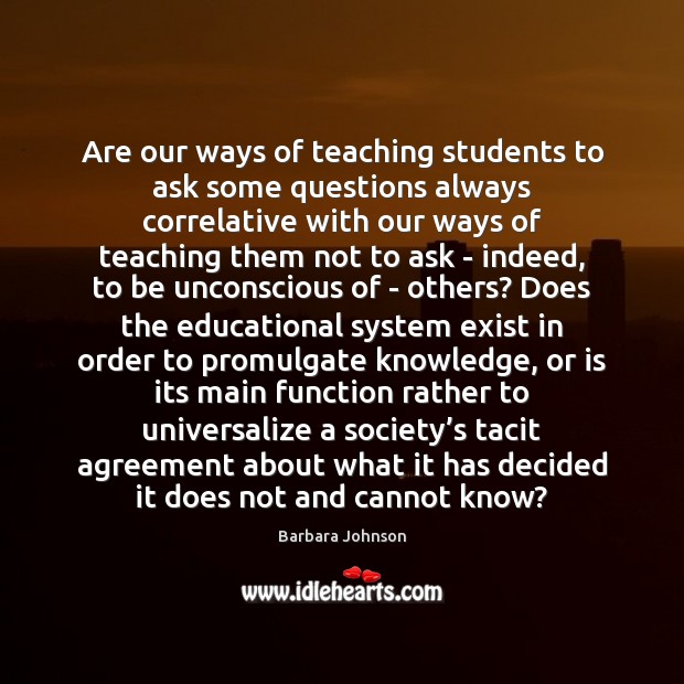 Are our ways of teaching students to ask some questions always correlative Barbara Johnson Picture Quote