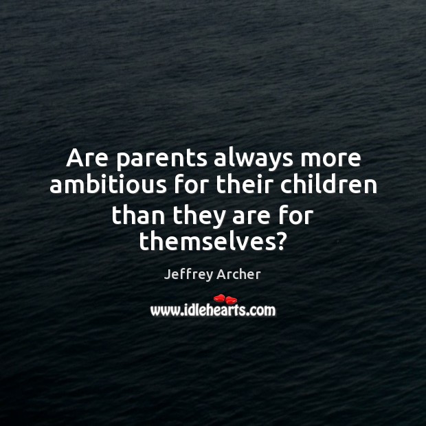 Are parents always more ambitious for their children than they are for themselves? Jeffrey Archer Picture Quote