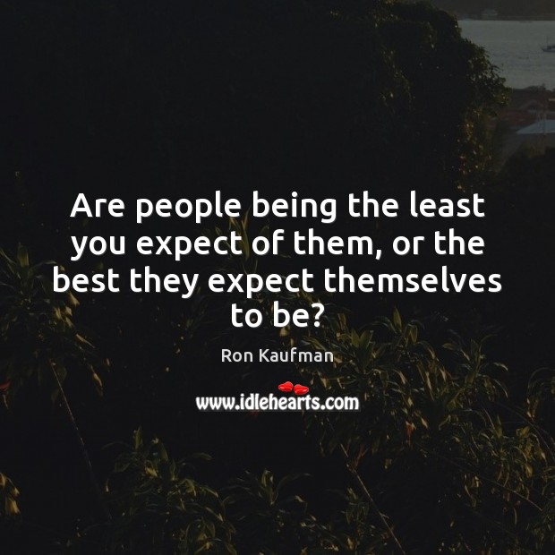 Are people being the least you expect of them, or the best they expect themselves to be? Image