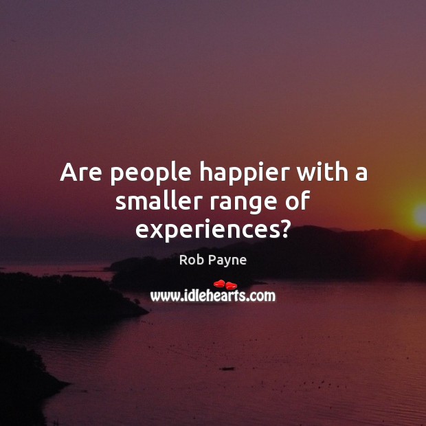 Are people happier with a smaller range of experiences? Rob Payne Picture Quote
