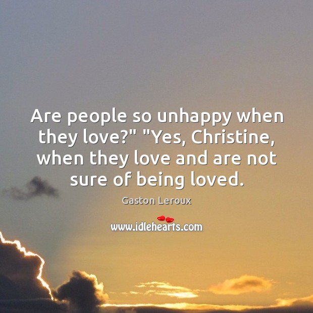 Are people so unhappy when they love?” “Yes, Christine, when they love Gaston Leroux Picture Quote