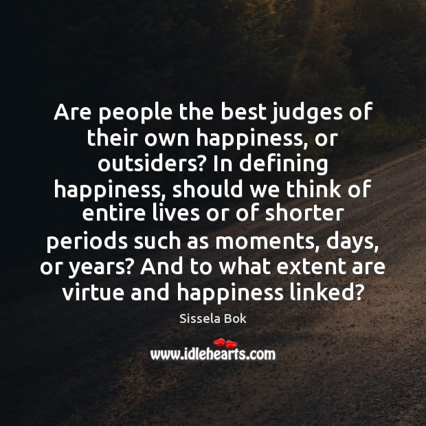 Are people the best judges of their own happiness, or outsiders? In Sissela Bok Picture Quote
