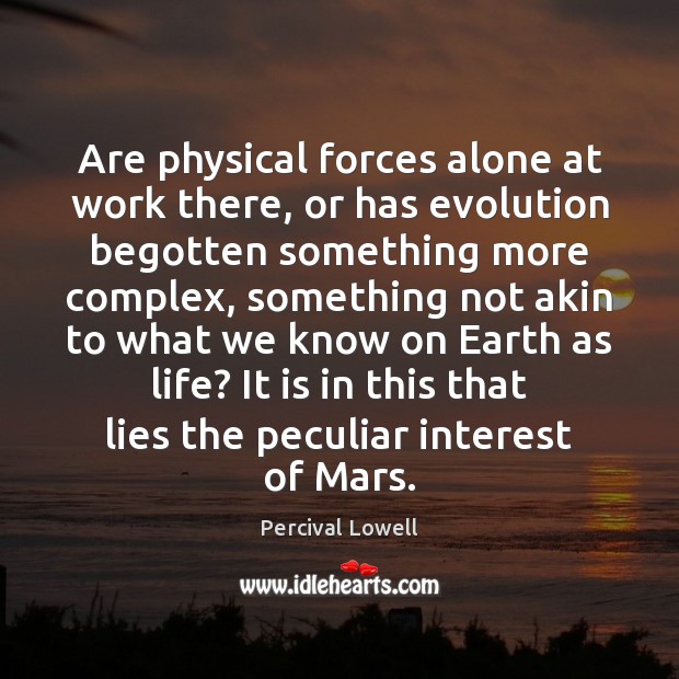 Are physical forces alone at work there, or has evolution begotten something Percival Lowell Picture Quote
