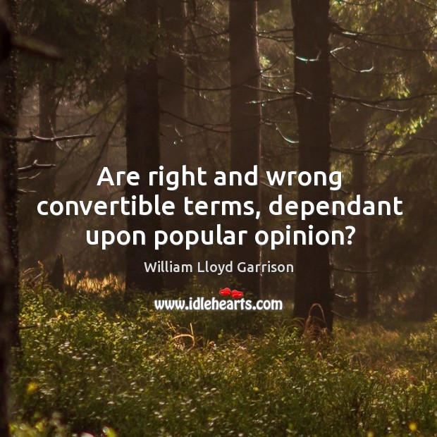 Are right and wrong convertible terms, dependant upon popular opinion? William Lloyd Garrison Picture Quote