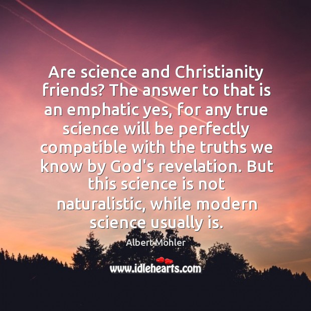 Are science and Christianity friends? The answer to that is an emphatic Albert Mohler Picture Quote