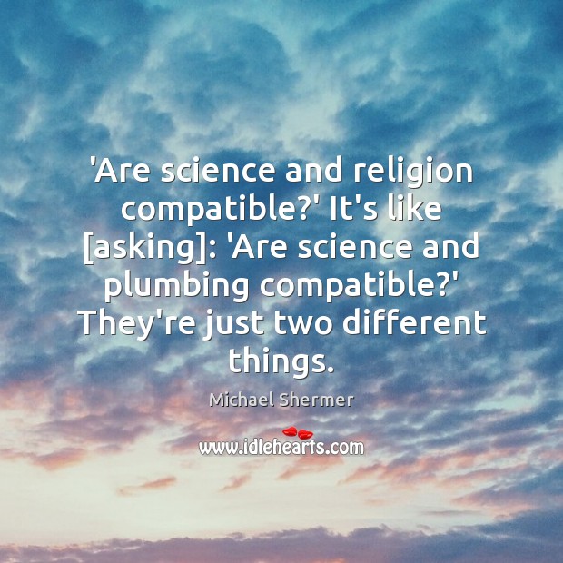 ‘Are science and religion compatible?’ It’s like [asking]: ‘Are science and Image