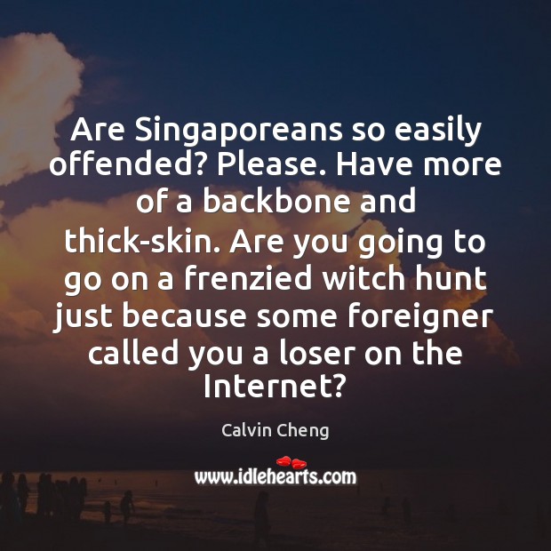 Are Singaporeans so easily offended? Please. Have more of a backbone and 