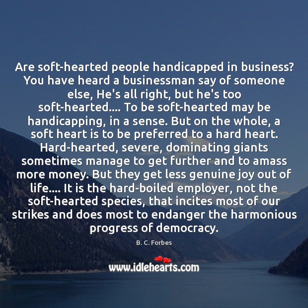 Are soft-hearted people handicapped in business? You have heard a businessman say Image