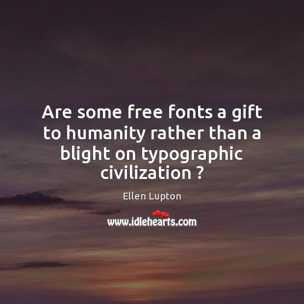 Are some free fonts a gift to humanity rather than a blight on typographic civilization ? Ellen Lupton Picture Quote