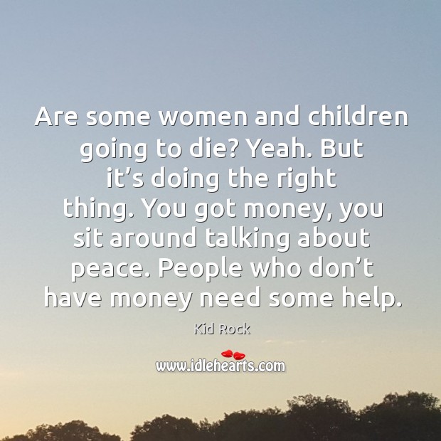 Are some women and children going to die? yeah. Kid Rock Picture Quote