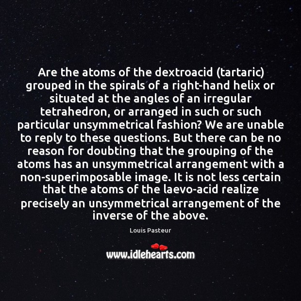 Are the atoms of the dextroacid (tartaric) grouped in the spirals of Louis Pasteur Picture Quote