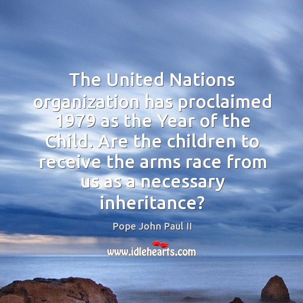 Are the children to receive the arms race from us as a necessary inheritance? Pope John Paul II Picture Quote