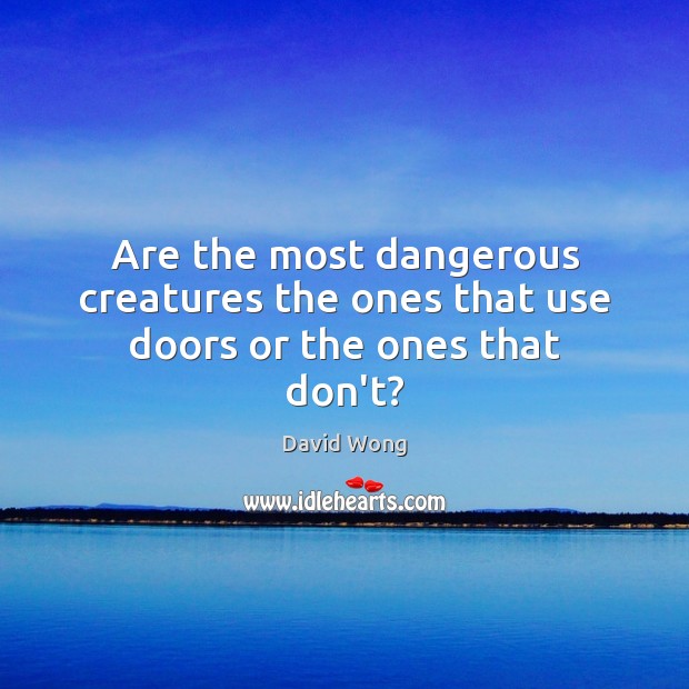 Are the most dangerous creatures the ones that use doors or the ones that don’t? David Wong Picture Quote