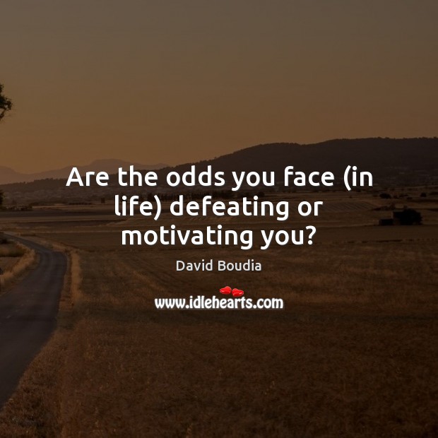 Are the odds you face (in life) defeating or motivating you? David Boudia Picture Quote