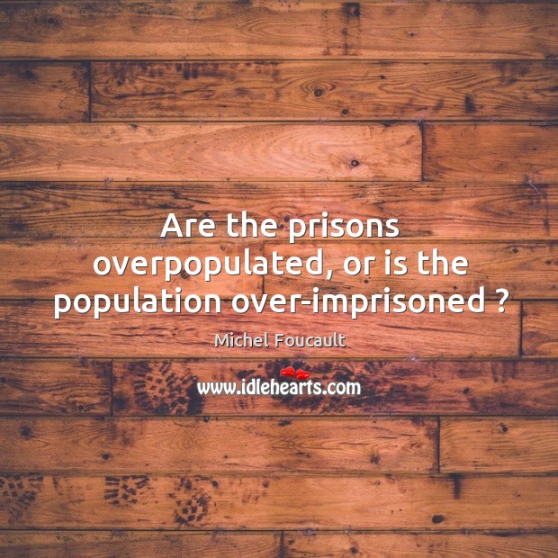 Are the prisons overpopulated, or is the population over-imprisoned ? Michel Foucault Picture Quote