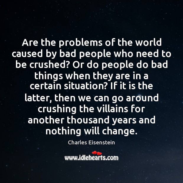 Are the problems of the world caused by bad people who need Charles Eisenstein Picture Quote