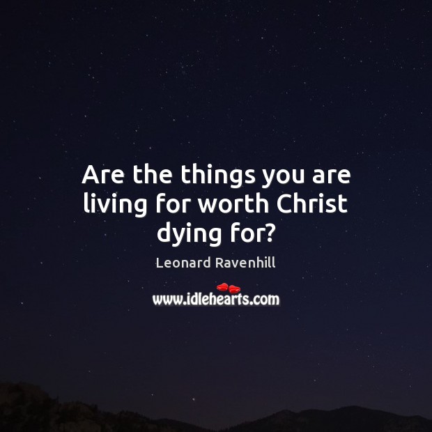 Are the things you are living for worth Christ dying for? Image