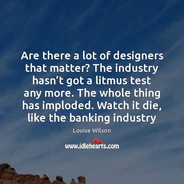 Are there a lot of designers that matter? The industry hasn’t Louise Wilson Picture Quote