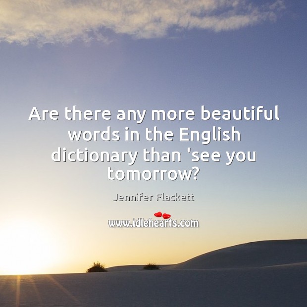 Are there any more beautiful words in the English dictionary than ‘see you tomorrow? Jennifer Flackett Picture Quote
