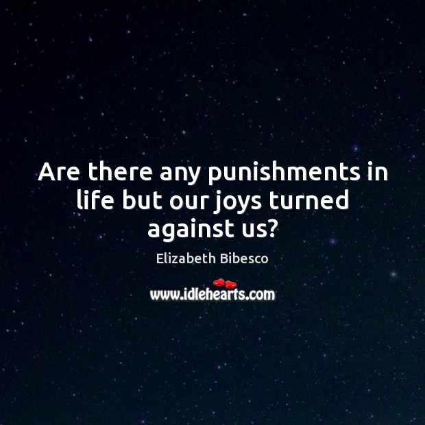 Are there any punishments in life but our joys turned against us? Elizabeth Bibesco Picture Quote