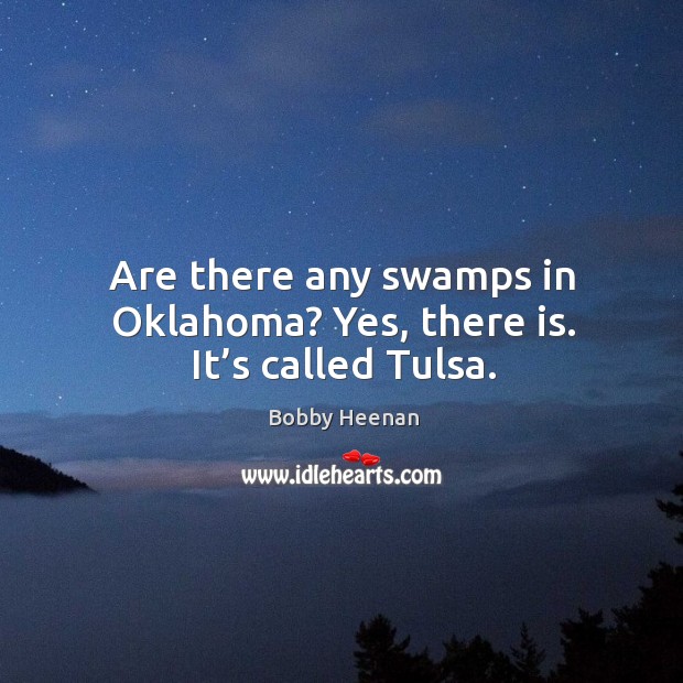 Are there any swamps in oklahoma? yes, there is. It’s called tulsa. Bobby Heenan Picture Quote