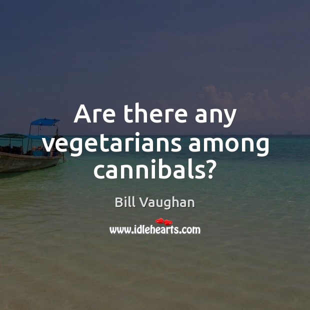 Are there any vegetarians among cannibals? Bill Vaughan Picture Quote