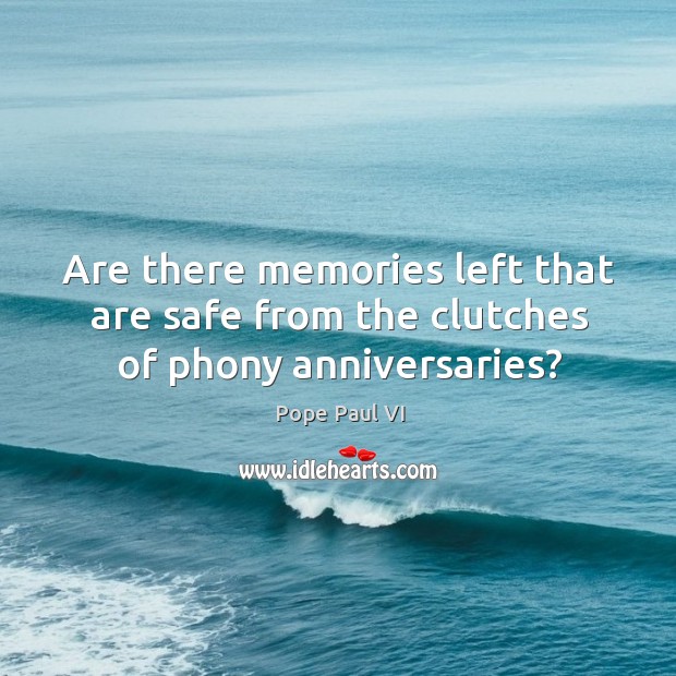 Are there memories left that are safe from the clutches of phony anniversaries? Pope Paul VI Picture Quote