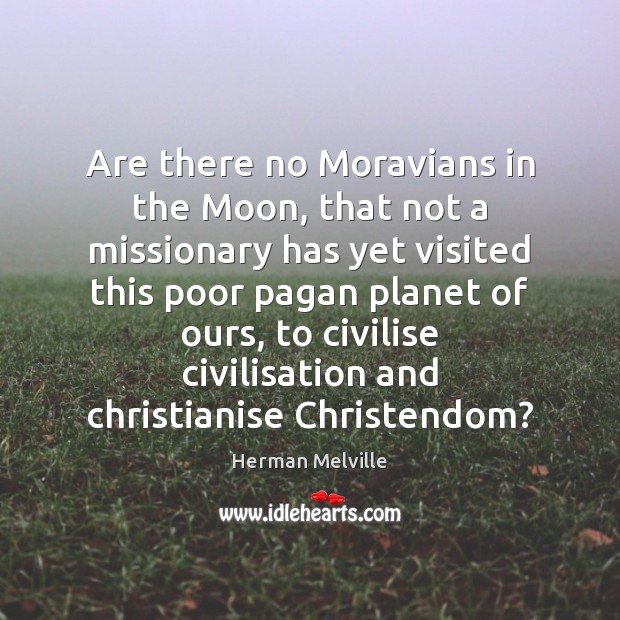 Are there no Moravians in the Moon, that not a missionary has Herman Melville Picture Quote